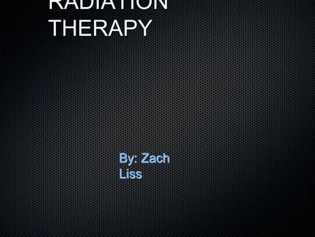 RADIATION THERAPY By: Zach Liss. How does Radiation Therapy Work? Uses high-energy radiation to shrink tumors and kill cancer cells by damaging the DNA.