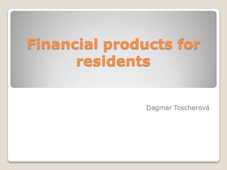 Financial products for residents Dagmar Toscherová.