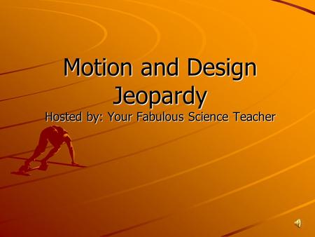 Motion and Design Jeopardy Hosted by: Your Fabulous Science Teacher.