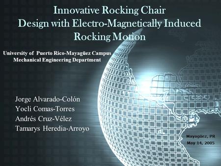 Innovative Rocking Chair Design with Electro-Magnetically Induced Rocking Motion Jorge Alvarado-Colón Yocli Comas-Torres Andrés Cruz-Vélez Tamarys Heredia-Arroyo.