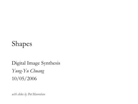 Shapes Digital Image Synthesis Yung-Yu Chuang 10/05/2006 with slides by Pat Hanrahan.