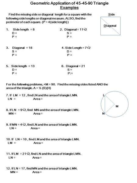 Geometric Application of 45-45-90 Triangle Examples Find the missing side or diagonal length for a square with the Side following side lengths or diagonal.