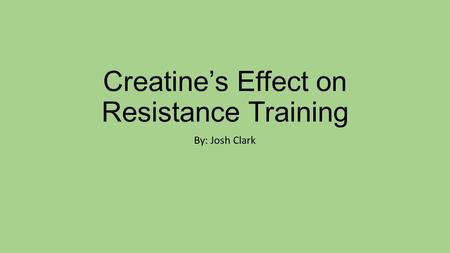 Creatine’s Effect on Resistance Training By: Josh Clark.