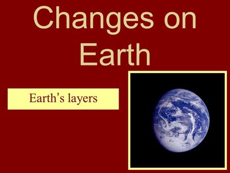 Changes on Earth Earth’s layers. Earth is divided into three layers. the outer layer is called the crust. Beneath the crust lies the mantle. The core.