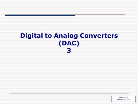 Digital to Analog Converters (DAC) 3 ©Paul Godin Created March 2008.