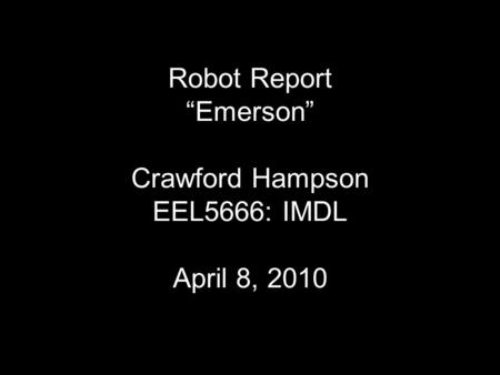 Robot Report “Emerson” Crawford Hampson EEL5666: IMDL April 8, 2010.