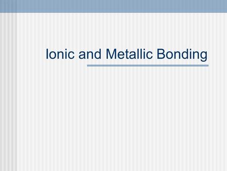 Ionic and Metallic Bonding. Why do elements bond with other elements? Elements combine chemically to increase the stability of their electrons Electrons.