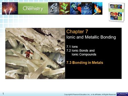 7.3 Bonding in Metals > 1 Copyright © Pearson Education, Inc., or its affiliates. All Rights Reserved. Chapter 7 Ionic and Metallic Bonding 7.1 Ions 7.2.