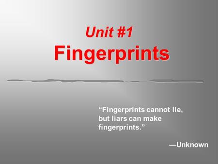 Unit #1 Fingerprints “Fingerprints cannot lie, but liars can make fingerprints.” —Unknown.