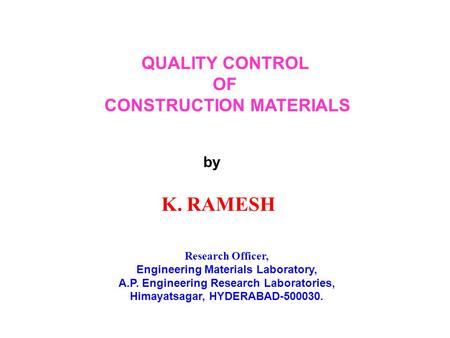 QUALITY CONTROL OF CONSTRUCTION MATERIALS by K. RAMESH Research Officer, Engineering Materials Laboratory, A.P. Engineering Research Laboratories, Himayatsagar,