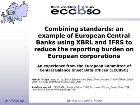 8th November 200512th XBRL International Conference Combining standards: an example of European Central Banks using XBRL and IFRS to reduce the reporting.