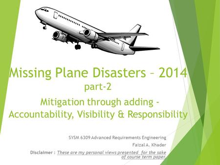 Missing Plane Disasters – 2014 part-2 Mitigation through adding - Accountability, Visibility & Responsibility SYSM 6309 Advanced Requirements Engineering.