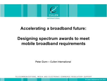 Accelerating a broadband future: Designing spectrum awards to meet mobile broadband requirements Peter Dunn – Cullen International © Cullen International.