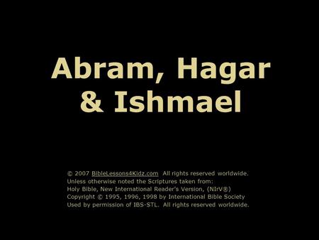 Abram, Hagar & Ishmael © 2007 BibleLessons4Kidz.com All rights reserved worldwide. Unless otherwise noted the Scriptures taken from: Holy Bible, New International.