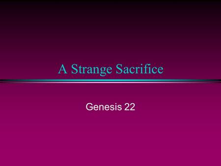 A Strange Sacrifice Genesis 22. The Origin of the Blood Sacrifice l The alienation between God and Man After banishing them from the garden, the Lord.