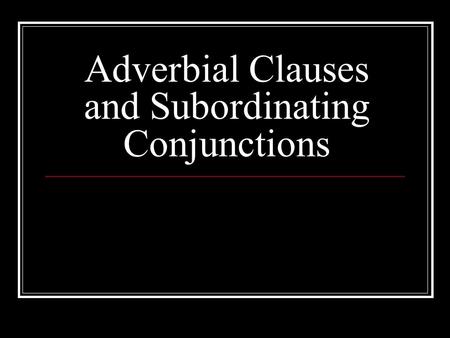 Adverbial Clauses and Subordinating Conjunctions.