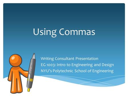 Using Commas Writing Consultant Presentation EG 1003: Intro to Engineering and Design NYU’s Polytechnic School of Engineering.