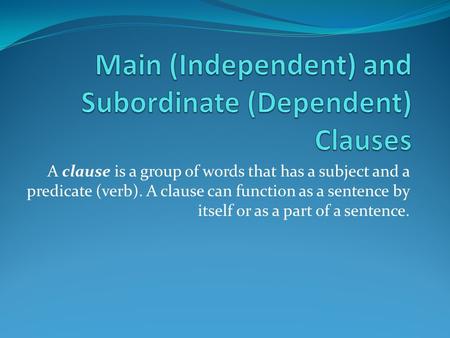 A clause is a group of words that has a subject and a predicate (verb). A clause can function as a sentence by itself or as a part of a sentence.