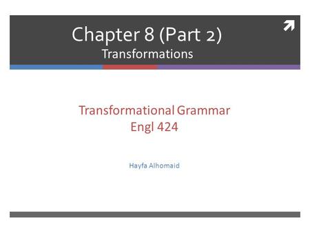  Chapter 8 (Part 2) Transformations Transformational Grammar Engl 424 Hayfa Alhomaid.