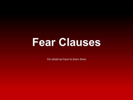 Fear Clauses I’m afraid we have to learn them. What is it? A fear clause is a subordinate clause denoting fear or apprehension.