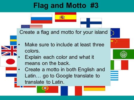 Flag and Motto #3 Create a flag and motto for your island Make sure to include at least three colors. Explain each color and what it means on the back.