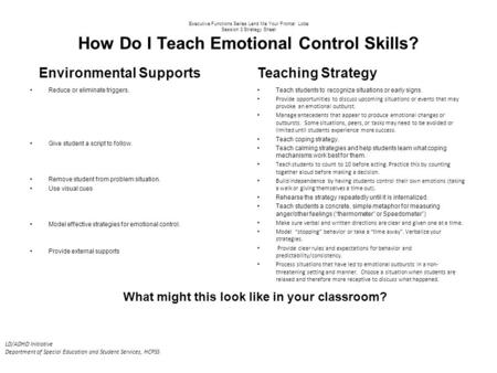 Executive Functions Series Lend Me Your Frontal Lobe Session 3 Strategy Sheet How Do I Teach Emotional Control Skills? Environmental Supports Reduce or.