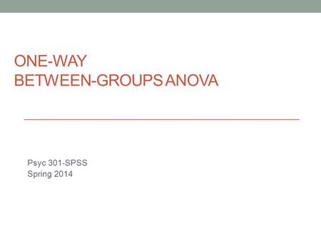 ONE-WAY BETWEEN-GROUPS ANOVA Psyc 301-SPSS Spring 2014.