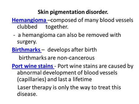 Skin pigmentation disorder. Hemangioma Hemangioma –composed of many blood vessels clubbed together. - a hemangioma can also be removed with surgery. Birthmarks.