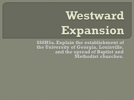 SS8H5a. Explain the establishment of the University of Georgia, Louisville, and the spread of Baptist and Methodist churches. SS8H5a. Explain the establishment.