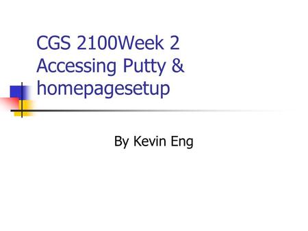 CGS 2100Week 2 Accessing Putty & homepagesetup By Kevin Eng.