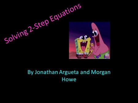 Solving 2-Step Equations By Jonathan Argueta and Morgan Howe.