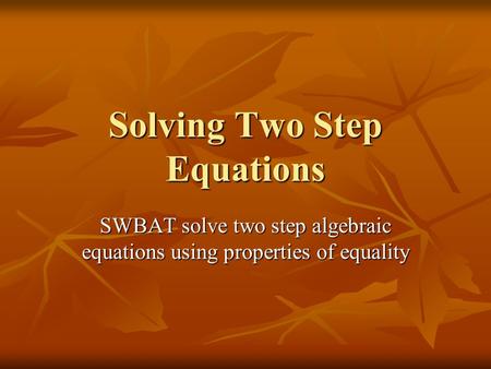 Solving Two Step Equations SWBAT solve two step algebraic equations using properties of equality.