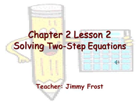 Chapter 2 Lesson 2 Solving Two-Step Equations Teacher: Jimmy Frost.