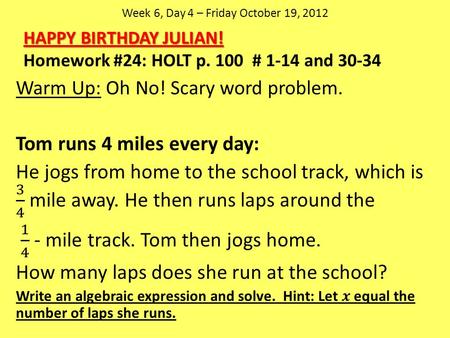 Week 6, Day 4 – Friday October 19, 2012 HAPPY BIRTHDAY JULIAN! Homework #24: HOLT p. 100 # 1-14 and 30-34.