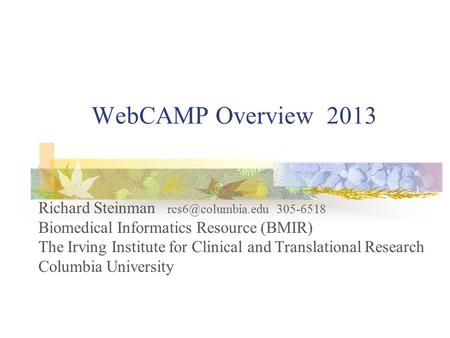 WebCAMP Overview 2013 Richard Steinman 305-6518 Biomedical Informatics Resource (BMIR) The Irving Institute for Clinical and Translational.