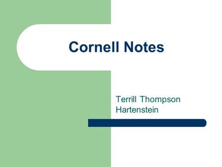 Cornell Notes Terrill Thompson Hartenstein. WHY CORNELL NOTES? This is the system of note-taking our school has decided to implement. Students benefit.