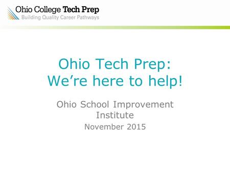 Ohio Tech Prep: We’re here to help! Ohio School Improvement Institute November 2015.