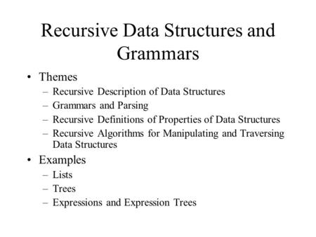 Recursive Data Structures and Grammars Themes –Recursive Description of Data Structures –Grammars and Parsing –Recursive Definitions of Properties of Data.