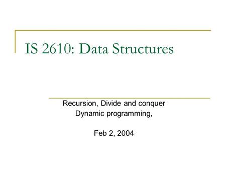 IS 2610: Data Structures Recursion, Divide and conquer Dynamic programming, Feb 2, 2004.