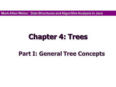 Chapter 4: Trees Part I: General Tree Concepts Mark Allen Weiss: Data Structures and Algorithm Analysis in Java.