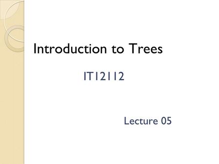 Introduction to Trees IT12112 Lecture 05 Introduction Tree is one of the most important non-linear data structures in computing. It allows us to implement.