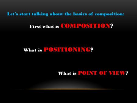 Let’s start talking about the basics of composition: First what is COMPOSITION? What is POSITIONING? What is POINT OF VIEW?