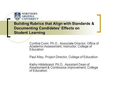 Building Rubrics that Align with Standards & Documenting Candidates’ Effects on Student Learning Cynthia Conn, Ph.D., Associate Director, Office of Academic.