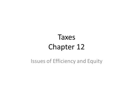 Taxes Chapter 12 Issues of Efficiency and Equity.