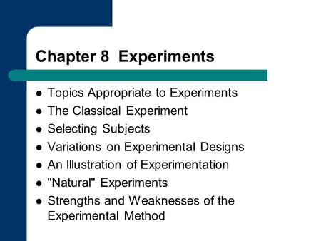 Chapter 8 Experiments Topics Appropriate to Experiments The Classical Experiment Selecting Subjects Variations on Experimental Designs An Illustration.