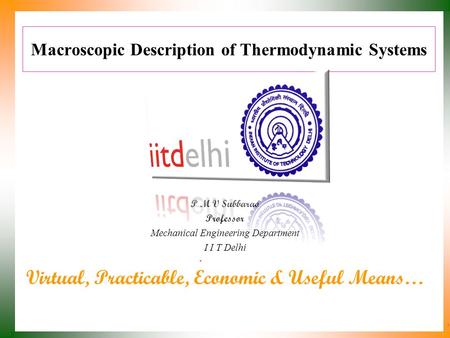 Macroscopic Description of Thermodynamic Systems P M V Subbarao Professor Mechanical Engineering Department I I T Delhi Virtual, Practicable, Economic.