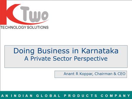 TECHNOLOGY SOLUTIONS A N I N D I A N G L O B A L P R O D U C T S C O M P A N Y Doing Business in Karnataka A Private Sector Perspective Anant R Koppar,