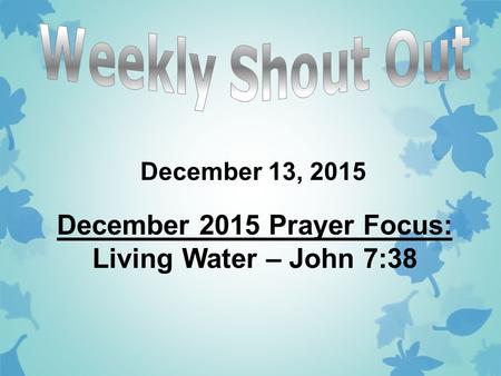 December 13, 2015 December 2015 Prayer Focus: Living Water – John 7:38.