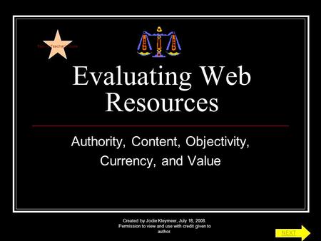 Created by Jodie Kleymeer, July 18, 2008. Permission to view and use with credit given to author. Evaluating Web Resources Authority, Content, Objectivity,