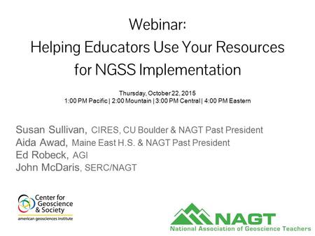 Webinar: Helping Educators Use Your Resources for NGSS Implementation Susan Sullivan, CIRES, CU Boulder & NAGT Past President Aida Awad, Maine East H.S.